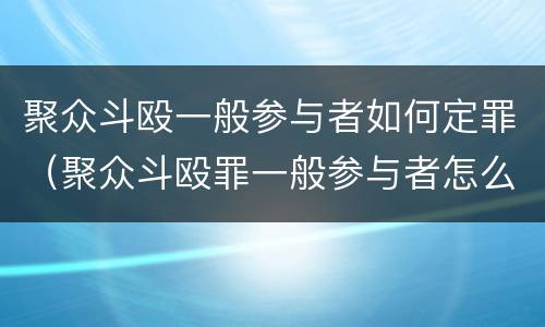 聚众斗殴一般参与者如何定罪（聚众斗殴罪一般参与者怎么判）