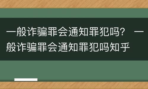 一般诈骗罪会通知罪犯吗？ 一般诈骗罪会通知罪犯吗知乎