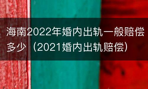 海南2022年婚内出轨一般赔偿多少（2021婚内出轨赔偿）