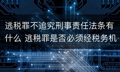逃税罪不追究刑事责任法条有什么 逃税罪是否必须经税务机关追缴后拒不缴纳