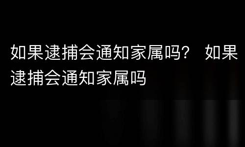 如果逮捕会通知家属吗？ 如果逮捕会通知家属吗