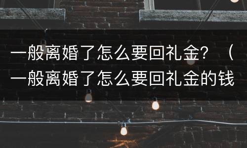 一般离婚了怎么要回礼金？（一般离婚了怎么要回礼金的钱）