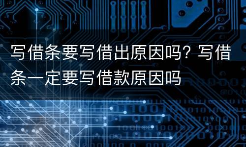 写借条要写借出原因吗? 写借条一定要写借款原因吗