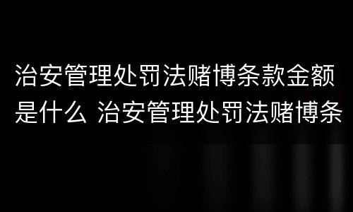 治安管理处罚法赌博条款金额是什么 治安管理处罚法赌博条款金额是什么