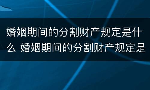 婚姻期间的分割财产规定是什么 婚姻期间的分割财产规定是什么呢