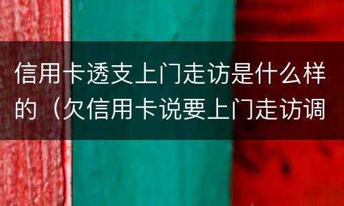 信用卡透支上门走访是什么样的（欠信用卡说要上门走访调查）