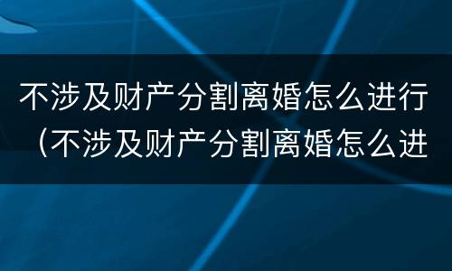 不涉及财产分割离婚怎么进行（不涉及财产分割离婚怎么进行协议）