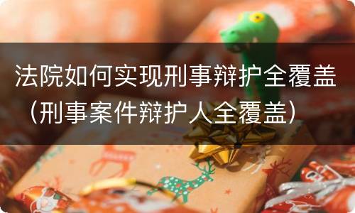 法院如何实现刑事辩护全覆盖（刑事案件辩护人全覆盖）