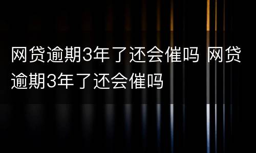 网贷逾期3年了还会催吗 网贷逾期3年了还会催吗