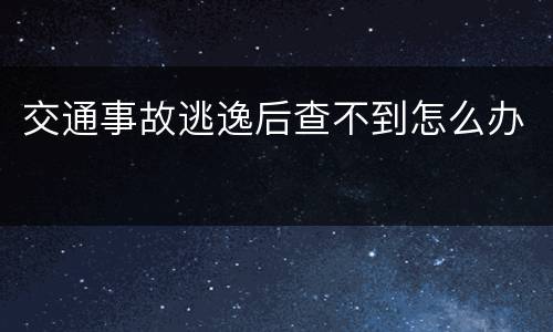 交通事故逃逸后查不到怎么办