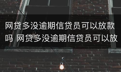 网贷多没逾期信贷员可以放款吗 网贷多没逾期信贷员可以放款吗