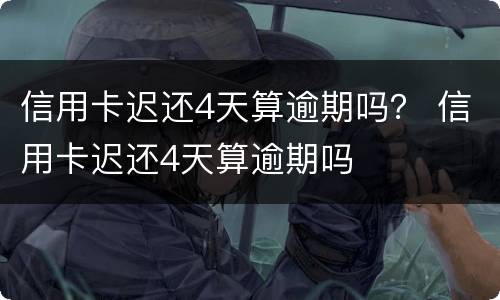 信用卡迟还4天算逾期吗？ 信用卡迟还4天算逾期吗