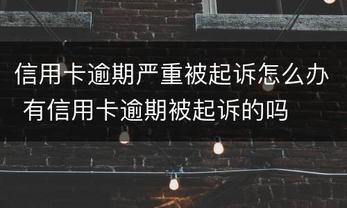 信用卡逾期严重被起诉怎么办 有信用卡逾期被起诉的吗