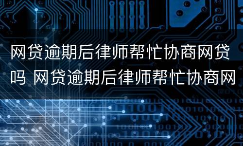 网贷逾期后律师帮忙协商网贷吗 网贷逾期后律师帮忙协商网贷吗安全吗
