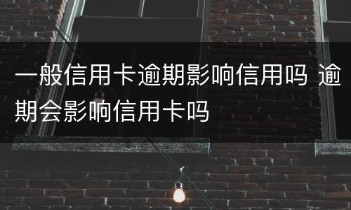 一般信用卡逾期影响信用吗 逾期会影响信用卡吗