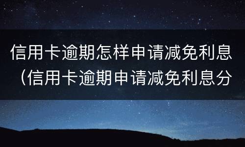 信用卡逾期怎样申请减免利息（信用卡逾期申请减免利息分期）