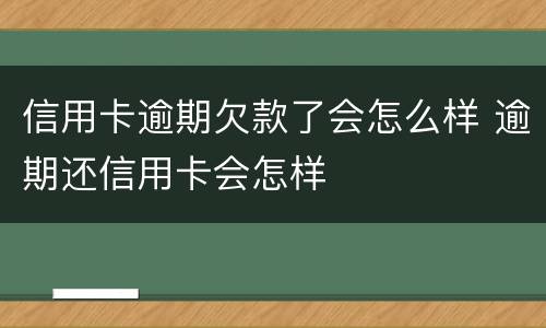 信用卡逾期欠款了会怎么样 逾期还信用卡会怎样