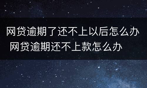 网贷逾期了还不上以后怎么办 网贷逾期还不上款怎么办