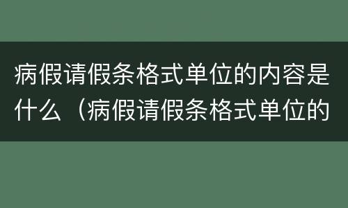 病假请假条格式单位的内容是什么（病假请假条格式单位的内容是什么呢）