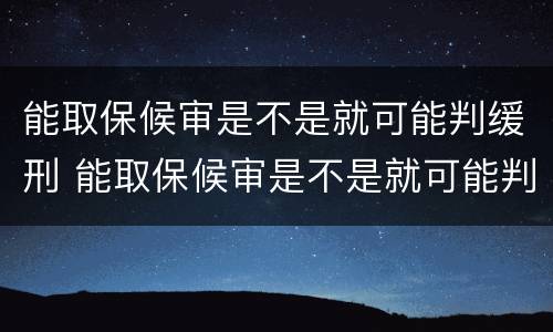 能取保候审是不是就可能判缓刑 能取保候审是不是就可能判缓刑呀