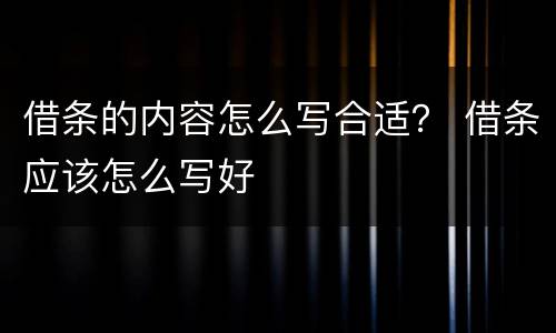 借条的内容怎么写合适？ 借条应该怎么写好