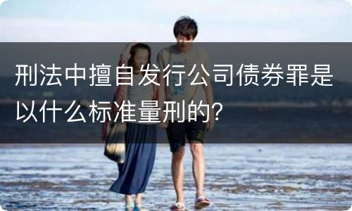 刑法中擅自发行公司债券罪是以什么标准量刑的？