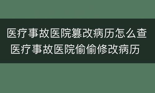 医疗事故医院篡改病历怎么查 医疗事故医院偷偷修改病历
