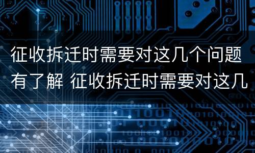 征收拆迁时需要对这几个问题有了解 征收拆迁时需要对这几个问题有了解吗