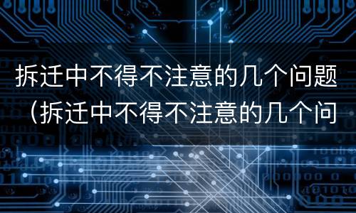拆迁中不得不注意的几个问题（拆迁中不得不注意的几个问题有哪些）