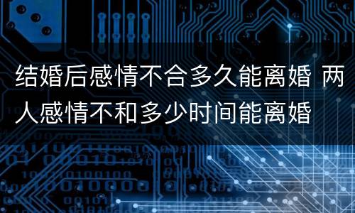 结婚后感情不合多久能离婚 两人感情不和多少时间能离婚