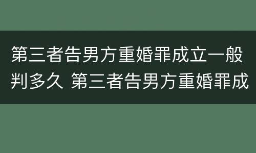 第三者告男方重婚罪成立一般判多久 第三者告男方重婚罪成立一般判多久呢