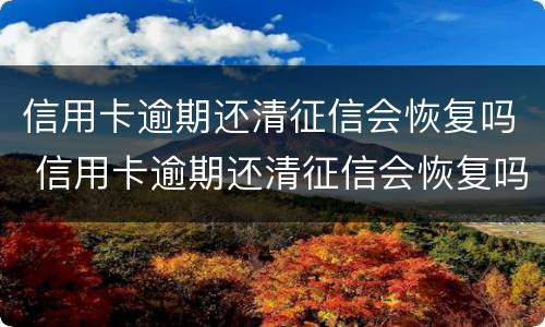 信用卡逾期还清征信会恢复吗 信用卡逾期还清征信会恢复吗