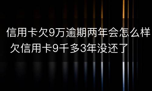 信用卡欠9万逾期两年会怎么样 欠信用卡9千多3年没还了