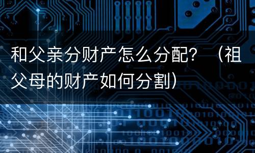 和父亲分财产怎么分配？（祖父母的财产如何分割）