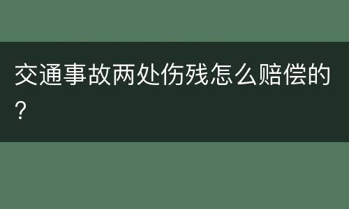 交通事故两处伤残怎么赔偿的?