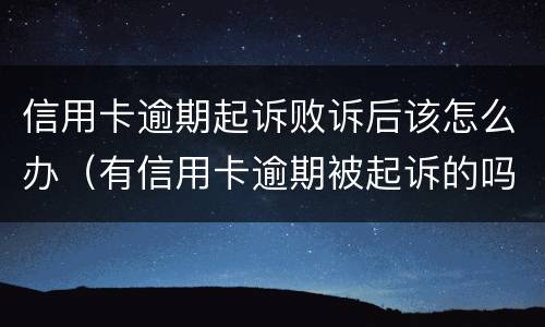 信用卡逾期起诉败诉后该怎么办（有信用卡逾期被起诉的吗）