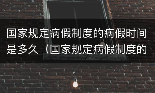 国家规定病假制度的病假时间是多久（国家规定病假制度的病假时间是多久啊）