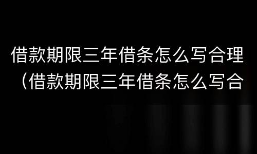 借款期限三年借条怎么写合理（借款期限三年借条怎么写合理一点）