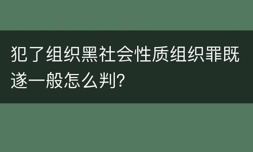 犯了组织黑社会性质组织罪既遂一般怎么判？