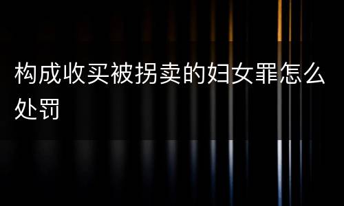 构成收买被拐卖的妇女罪怎么处罚