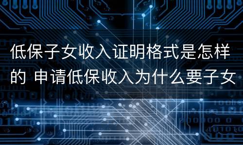 低保子女收入证明格式是怎样的 申请低保收入为什么要子女收入证明?