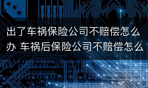 出了车祸保险公司不赔偿怎么办 车祸后保险公司不赔偿怎么办