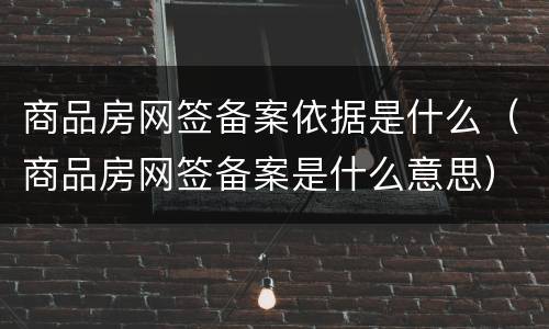 商品房网签备案依据是什么（商品房网签备案是什么意思）
