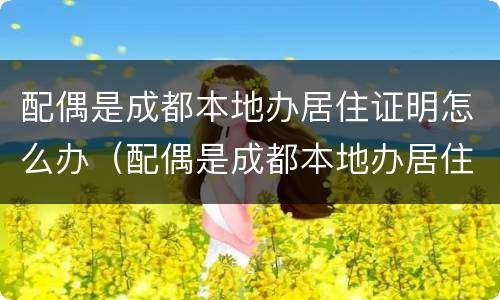 配偶是成都本地办居住证明怎么办（配偶是成都本地办居住证明怎么办手续）