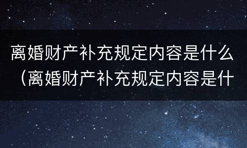 离婚财产补充规定内容是什么（离婚财产补充规定内容是什么样的）