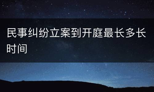 民事纠纷立案到开庭最长多长时间
