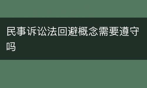 民事诉讼法回避概念需要遵守吗