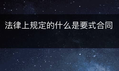 法律上规定的什么是要式合同