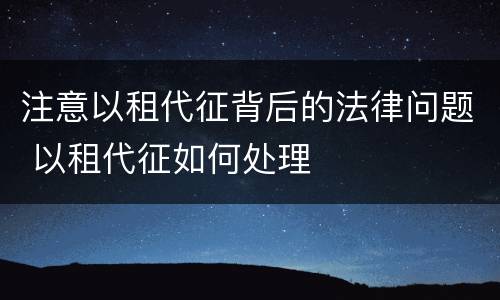 注意以租代征背后的法律问题 以租代征如何处理