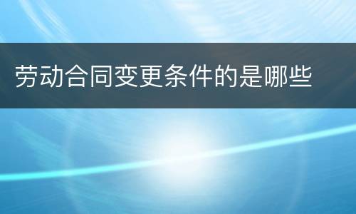 劳动合同变更条件的是哪些